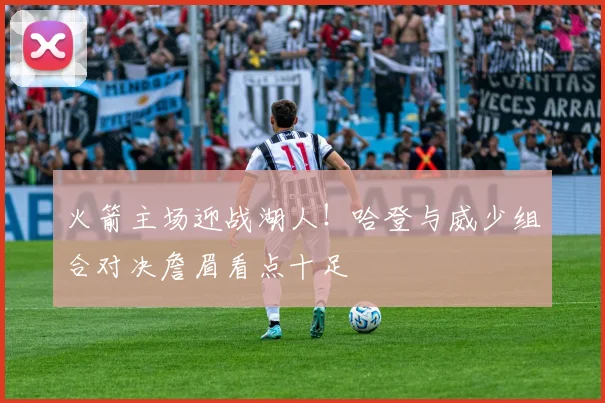 火箭主场迎战湖人！哈登与威少组合对决詹眉看点十足