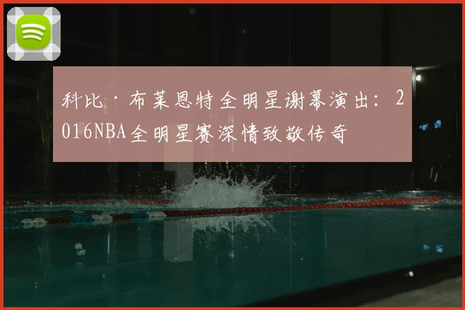 科比·布莱恩特全明星谢幕演出：2016NBA全明星赛深情致敬传奇